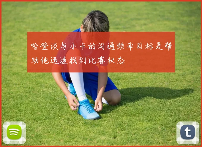 哈登谈与小卡的沟通频率目标是帮助他迅速找到比赛状态