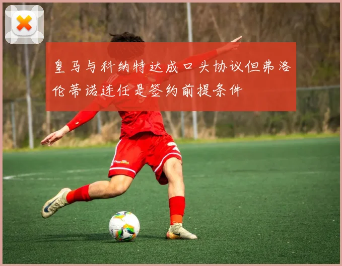 皇马与科纳特达成口头协议但弗洛伦蒂诺连任是签约前提条件