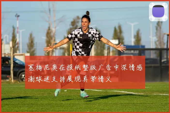 塞梅尼奥在报纸整版广告中深情感谢球迷支持展现真挚情义