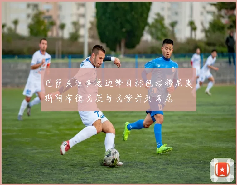 巴萨关注多名边锋目标包括穆尼奥斯阿布德戈茨与戈登并列考虑