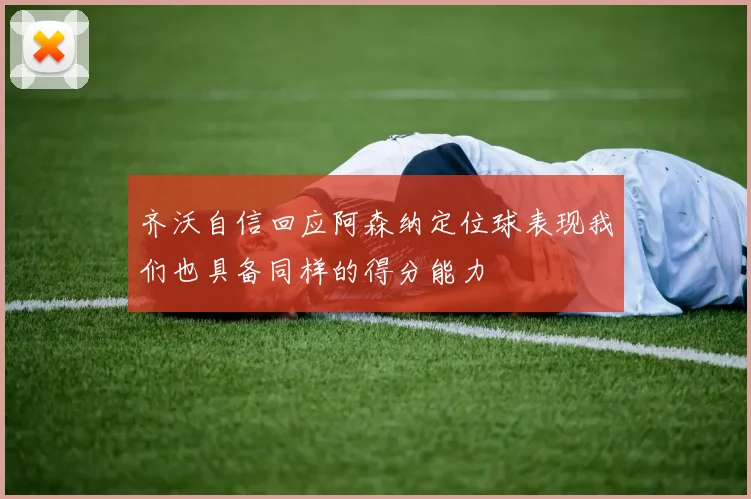 齐沃自信回应阿森纳定位球表现我们也具备同样的得分能力