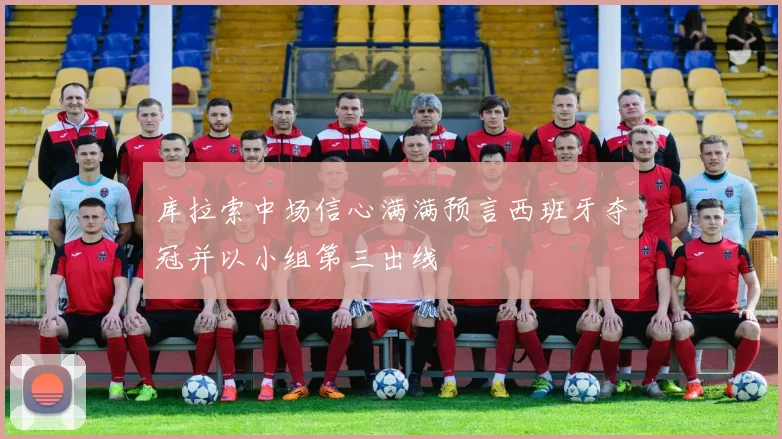 库拉索中场信心满满预言西班牙夺冠并以小组第三出线