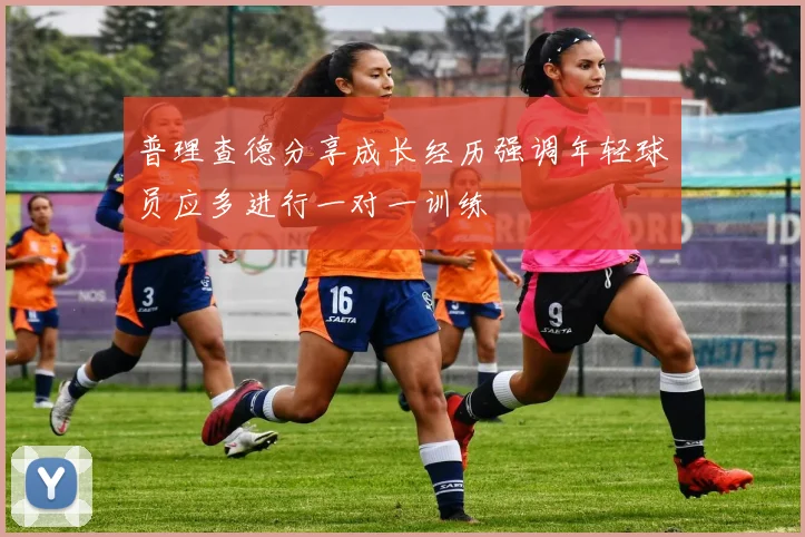 普理查德分享成长经历强调年轻球员应多进行一对一训练